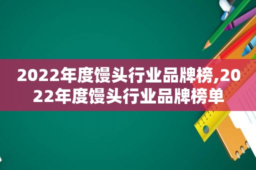 2022年度馒头行业品牌榜,2022年度馒头行业品牌榜单