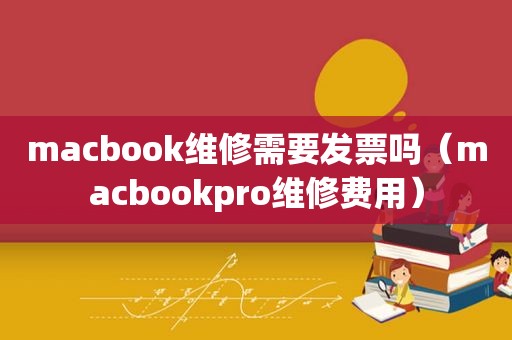 macbook维修需要发票吗（macbookpro维修费用）