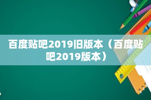百度贴吧2019旧版本（百度贴吧2019版本）