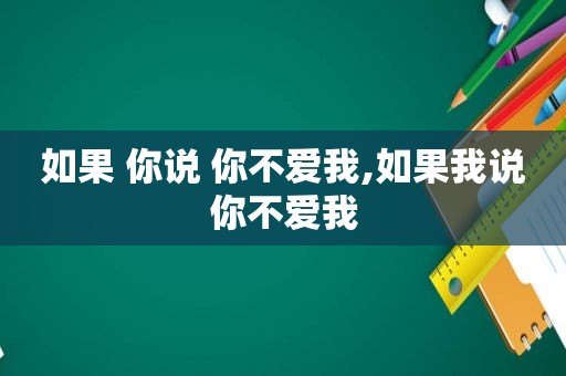 如果 你说 你不爱我,如果我说你不爱我