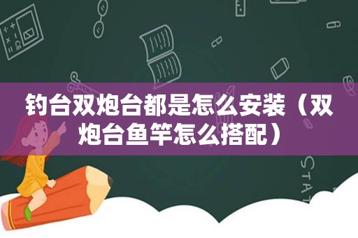 钓台双炮台都是怎么安装（双炮台鱼竿怎么搭配）