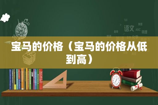 宝马的价格（宝马的价格从低到高）