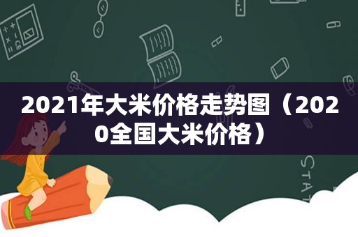 2021年大米价格走势图（2020全国大米价格）