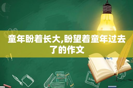 童年盼着长大,盼望着童年过去了的作文