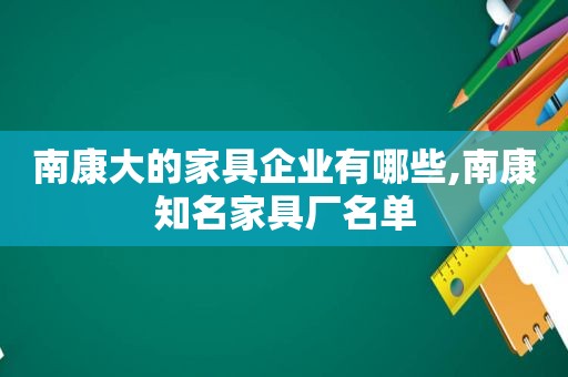 南康大的家具企业有哪些,南康知名家具厂名单