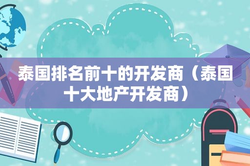 泰国排名前十的开发商（泰国十大地产开发商）