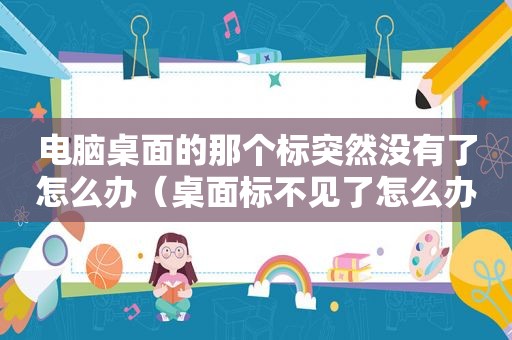 电脑桌面的那个标突然没有了怎么办（桌面标不见了怎么办）