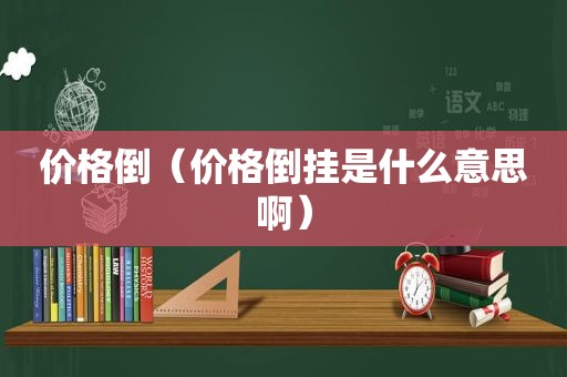 价格倒（价格倒挂是什么意思啊）