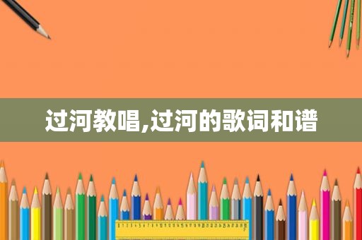过河教唱,过河的歌词和谱