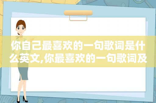 你自己最喜欢的一句歌词是什么英文,你最喜欢的一句歌词及原因