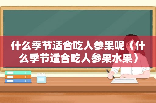 什么季节适合吃人参果呢（什么季节适合吃人参果水果）