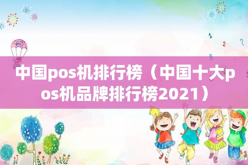 中国pos机排行榜（中国十大pos机品牌排行榜2021）