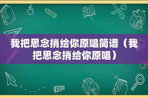 我把思念捎给你原唱简谱（我把思念捎给你原唱）