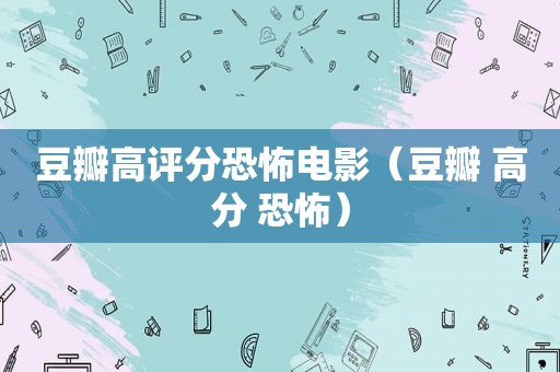 豆瓣高评分恐怖电影（豆瓣 高分 恐怖）