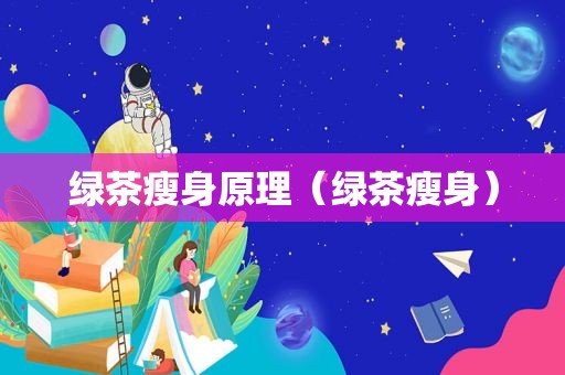 绿茶瘦身原理（绿茶瘦身）