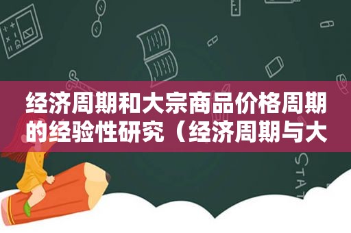 经济周期和大宗商品价格周期的经验性研究（经济周期与大宗商品价格）