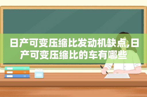 日产可变压缩比发动机缺点,日产可变压缩比的车有哪些