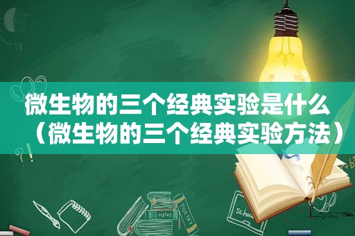 微生物的三个经典实验是什么（微生物的三个经典实验方法）