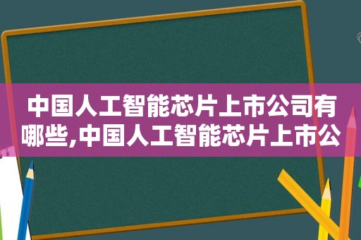 中国人工智能芯片上市公司有哪些,中国人工智能芯片上市公司排名