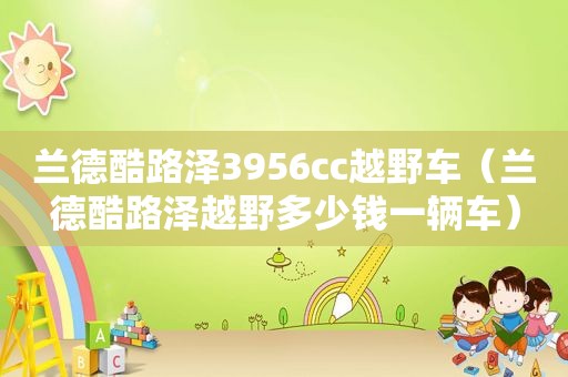 兰德酷路泽3956cc越野车（兰德酷路泽越野多少钱一辆车）