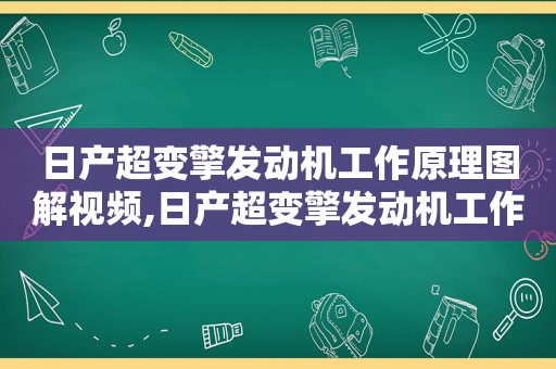 日产超变擎发动机工作原理图解视频,日产超变擎发动机工作原理图解大全