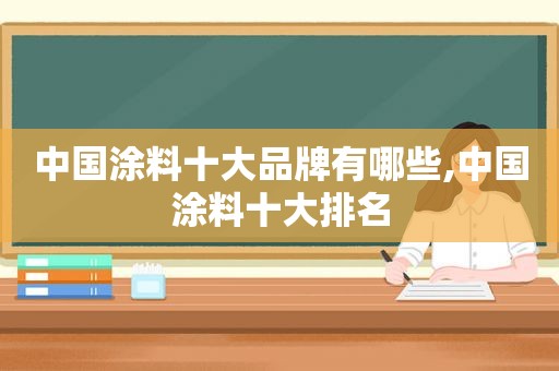 中国涂料十大品牌有哪些,中国涂料十大排名