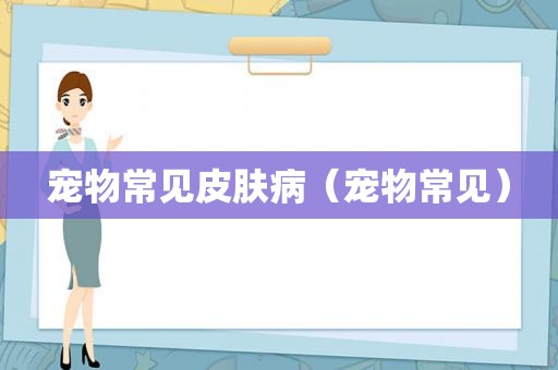 宠物常见皮肤病（宠物常见）