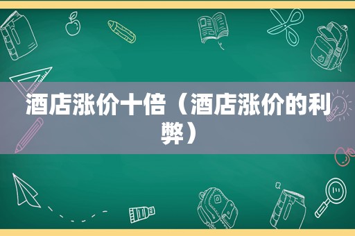 酒店涨价十倍（酒店涨价的利弊）