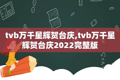 tvb万千星辉贺台庆,tvb万千星辉贺台庆2022完整版