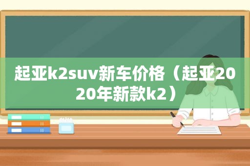 起亚k2suv新车价格（起亚2020年新款k2）