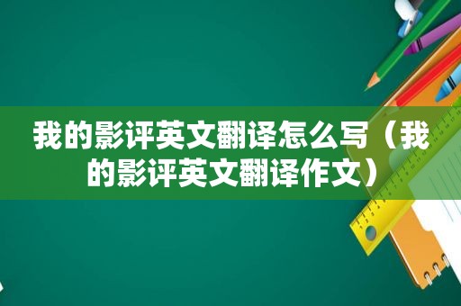 我的影评英文翻译怎么写（我的影评英文翻译作文）