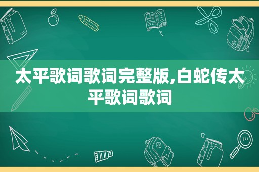 太平歌词歌词完整版,白蛇传太平歌词歌词