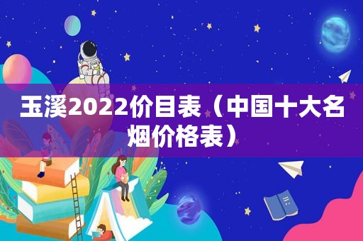 玉溪2022价目表（中国十大名烟价格表）