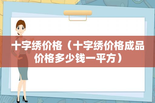 十字绣价格（十字绣价格成品价格多少钱一平方）