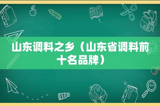 山东调料之乡（山东省调料前十名品牌）
