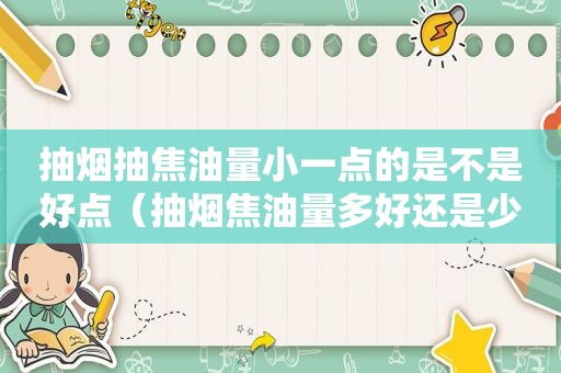 抽烟抽焦油量小一点的是不是好点（抽烟焦油量多好还是少好）