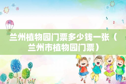 *** 植物园门票多少钱一张（ *** 市植物园门票）