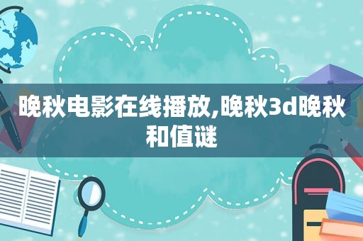 晚秋电影在线播放,晚秋3d晚秋和值谜