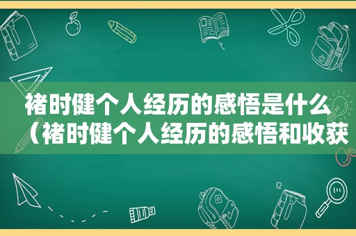 褚时健个人经历的感悟是什么（褚时健个人经历的感悟和收获）
