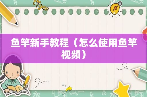 鱼竿新手教程（怎么使用鱼竿视频）