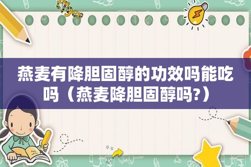 燕麦有降胆固醇的功效吗能吃吗（燕麦降胆固醇吗?）