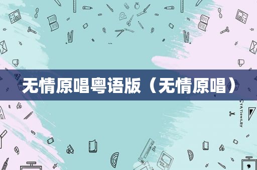 无情原唱粤语版（无情原唱）