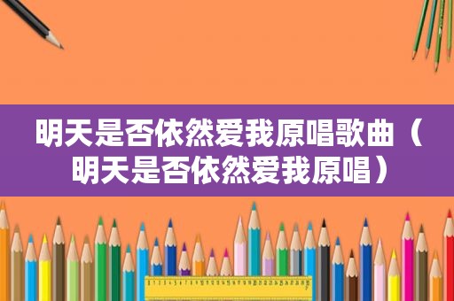 明天是否依然爱我原唱歌曲（明天是否依然爱我原唱）
