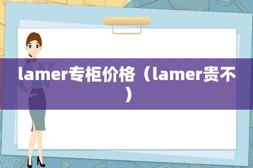 lamer专柜价格（lamer贵不）