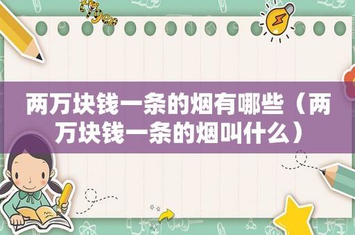 两万块钱一条的烟有哪些（两万块钱一条的烟叫什么）