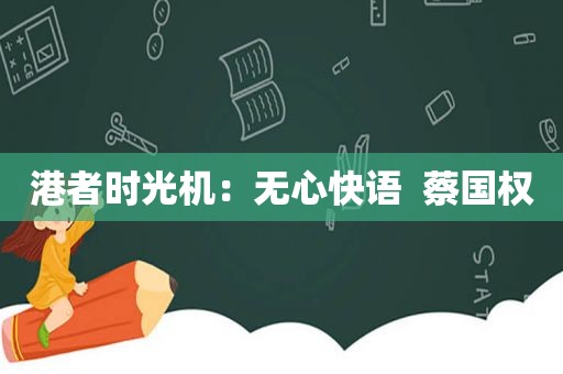 港者时光机：无心快语  蔡国权