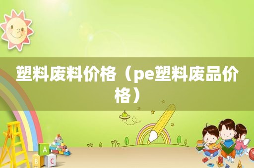 塑料废料价格（pe塑料废品价格）