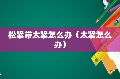 松紧带太紧怎么办（太紧怎么办）