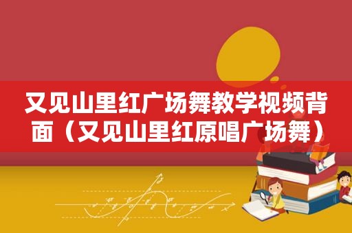 又见山里红广场舞教学视频背面（又见山里红原唱广场舞）