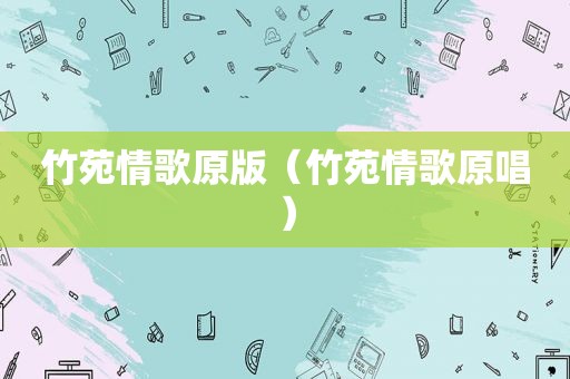 竹苑情歌原版（竹苑情歌原唱）